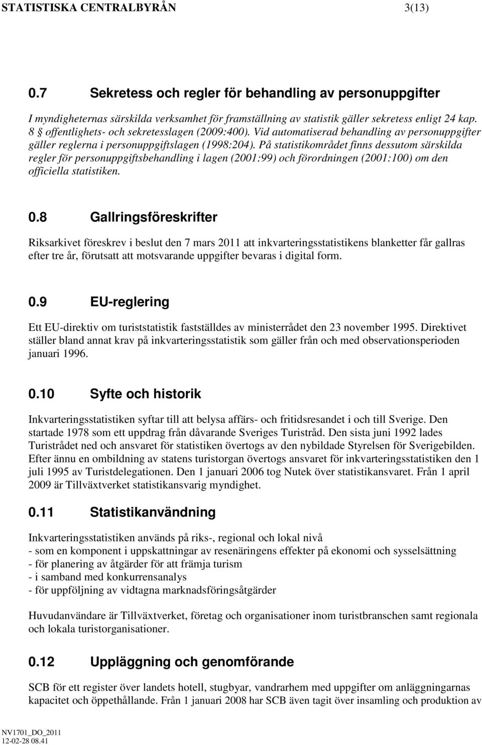 På statistikområdet finns dessutom särskilda regler för personuppgiftsbehandling i lagen (2001:99) och förordningen (2001:100) om den officiella statistiken. 0.