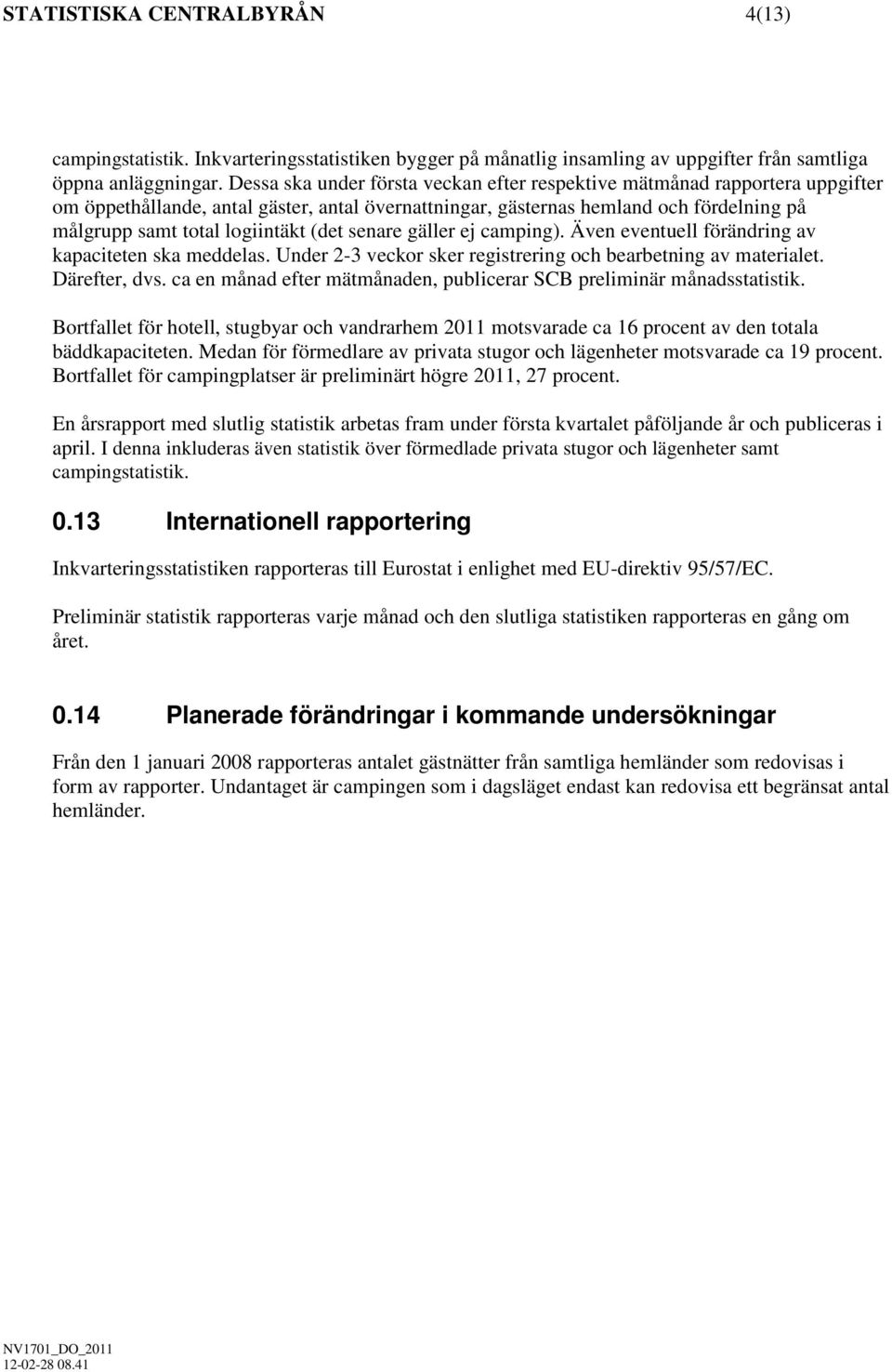 (det senare gäller ej camping). Även eventuell förändring av kapaciteten ska meddelas. Under 2-3 veckor sker registrering och bearbetning av materialet. Därefter, dvs.