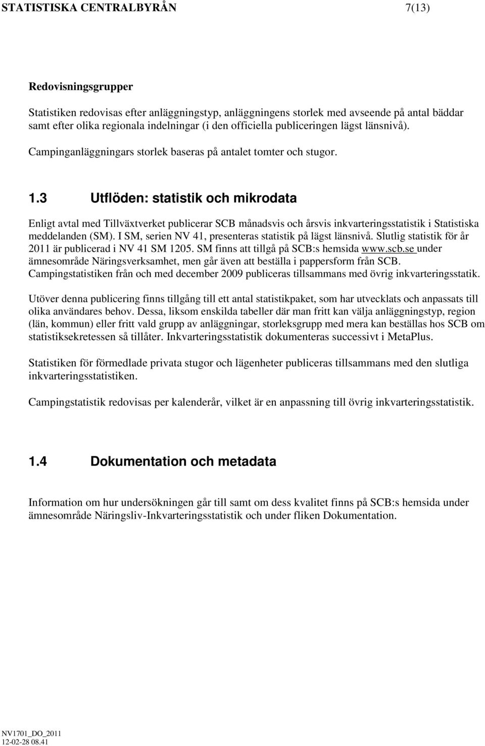 3 Utflöden: statistik och mikrodata Enligt avtal med Tillväxtverket publicerar SCB månadsvis och årsvis inkvarteringsstatistik i Statistiska meddelanden (SM).