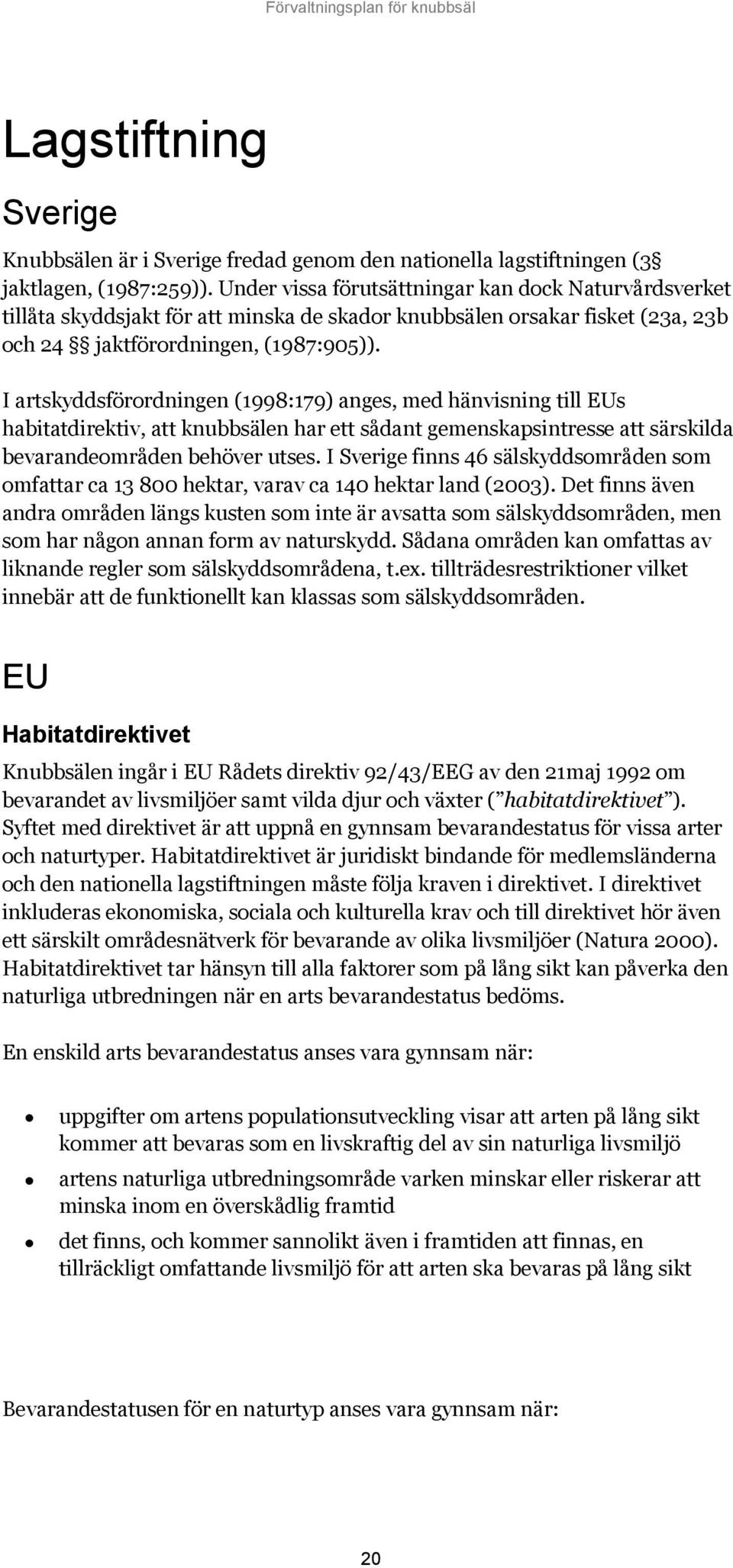 I artskyddsförordningen (1998:179) anges, med hänvisning till EUs habitatdirektiv, att knubbsälen har ett sådant gemenskapsintresse att särskilda bevarandeområden behöver utses.