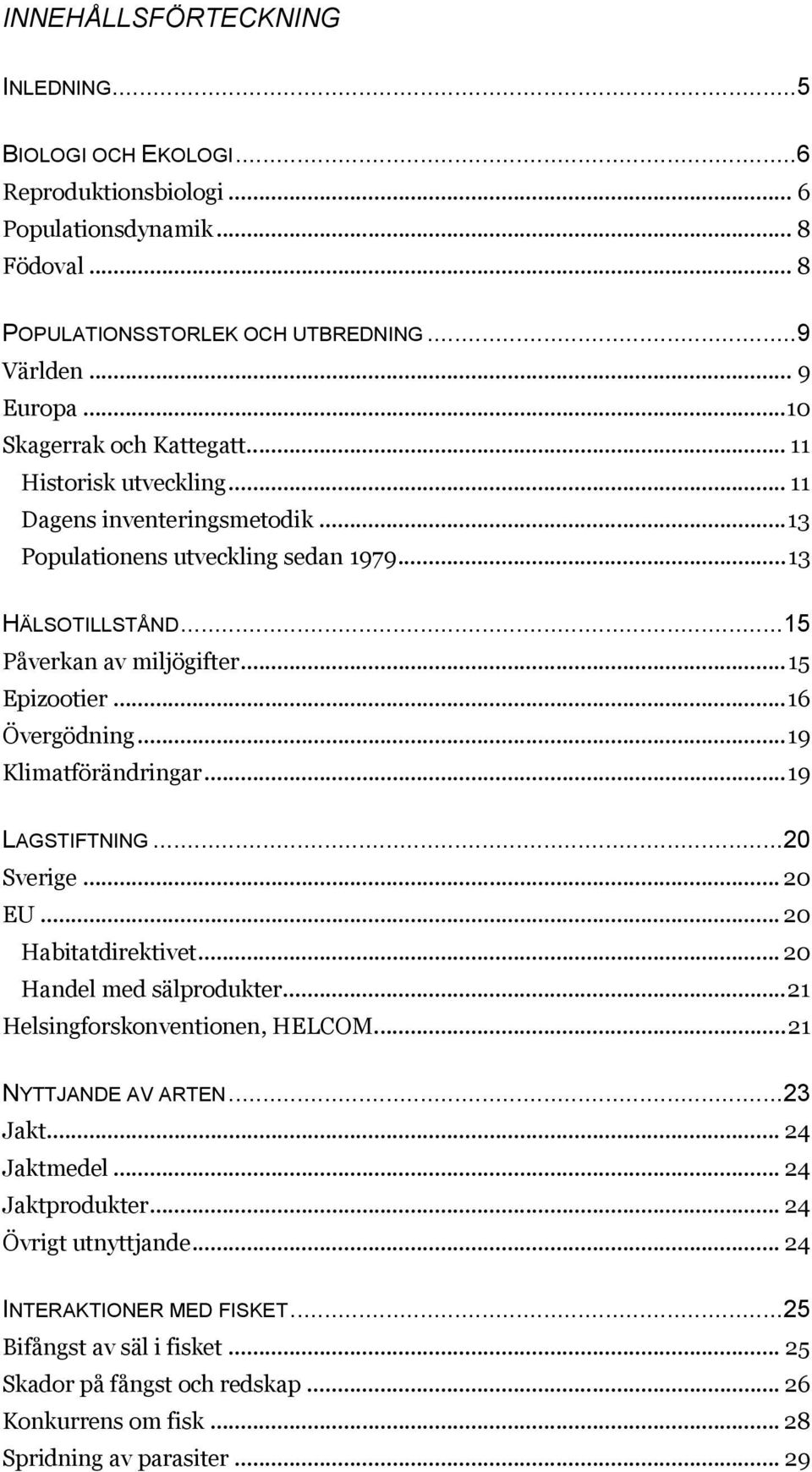 ..16 Övergödning...19 Klimatförändringar...19 LAGSTIFTNING...20 Sverige... 20 EU... 20 Habitatdirektivet... 20 Handel med sälprodukter...21 Helsingforskonventionen, HELCOM...21 NYTTJANDE AV ARTEN.