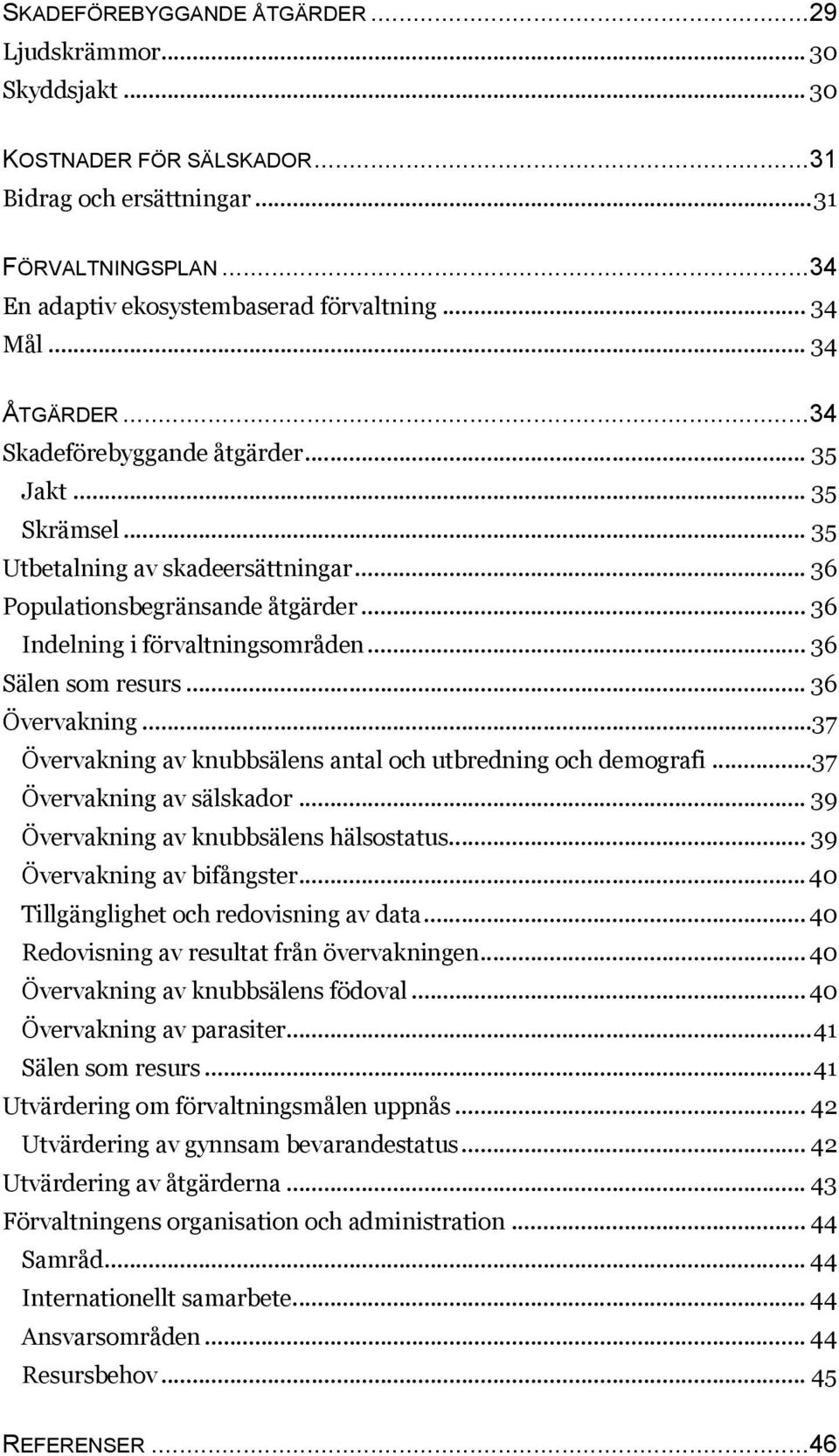 .. 36 Sälen som resurs... 36 Övervakning...37 Övervakning av knubbsälens antal och utbredning och demografi...37 Övervakning av sälskador... 39 Övervakning av knubbsälens hälsostatus.