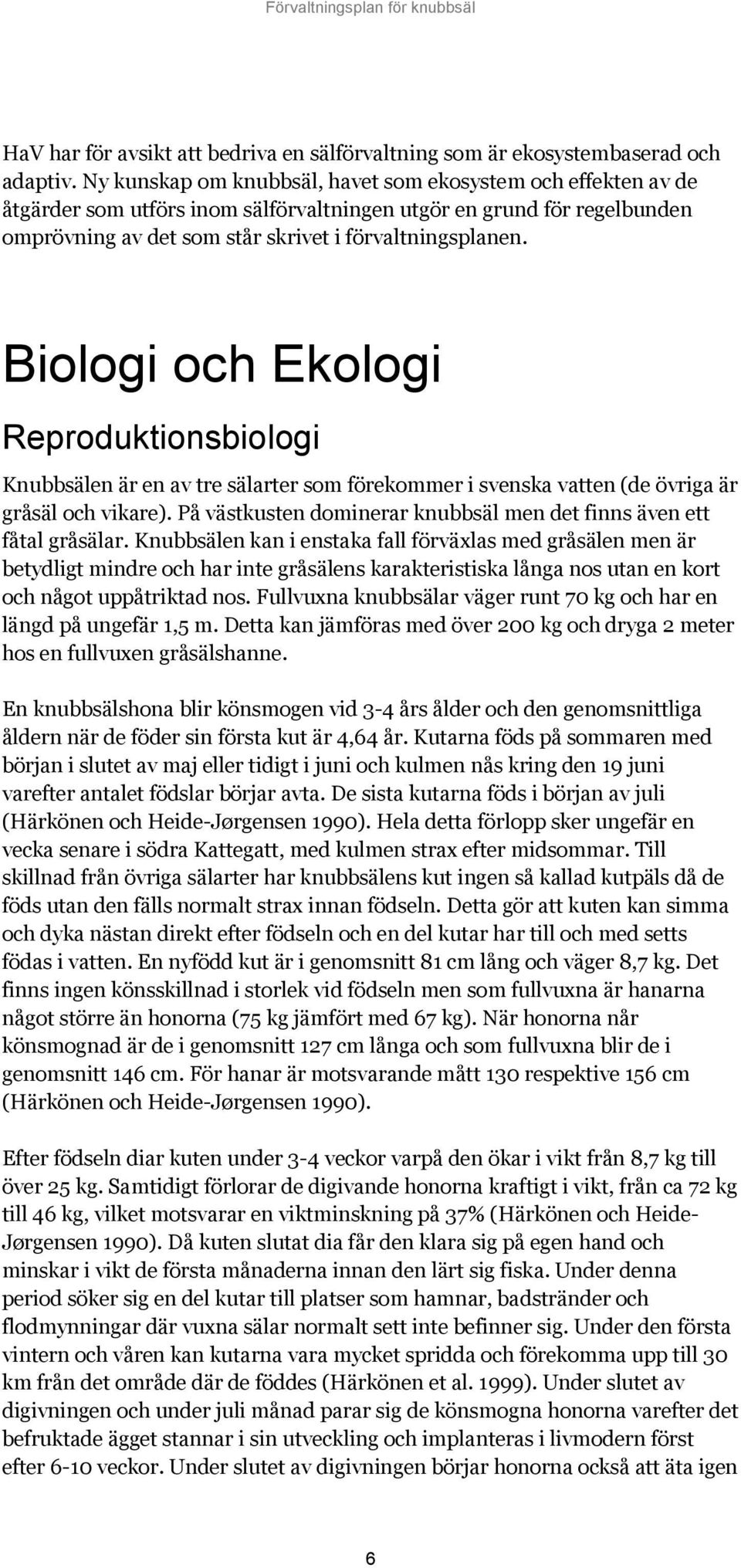 Biologi och Ekologi Reproduktionsbiologi Knubbsälen är en av tre sälarter som förekommer i svenska vatten (de övriga är gråsäl och vikare).