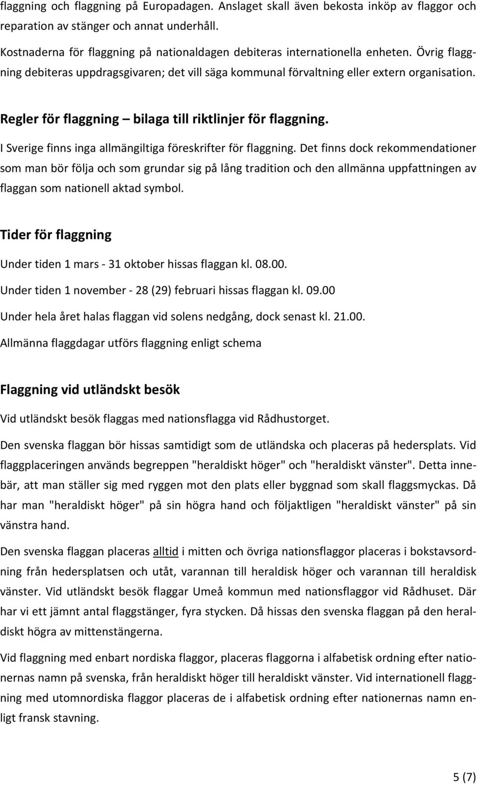 Regler för flaggning bilaga till riktlinjer för flaggning. I Sverige finns inga allmängiltiga föreskrifter för flaggning.