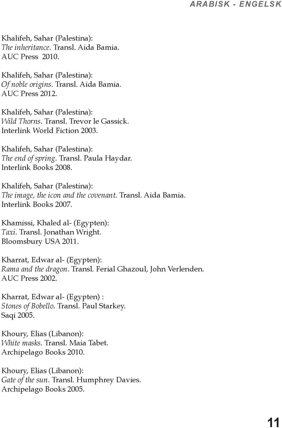 Khalifeh, Sahar (Palestina): The image, the icon and the covenant. Transl. Aida Bamia. Interlink Books 2007. Khamissi, Khaled al- (Egypten): Taxi. Transl. Jonathan Wright. Bloomsbury USA 2011.
