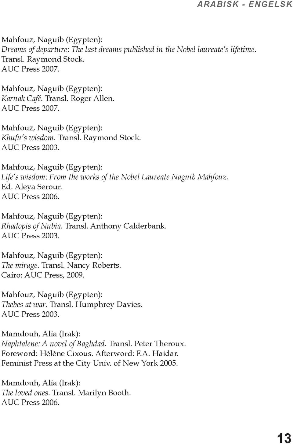 Mahfouz, Naguib (Egypten): Life s wisdom: From the works of the Nobel Laureate Naguib Mahfouz. Ed. Aleya Serour. AUC Press 2006. Mahfouz, Naguib (Egypten): Rhadopis of Nubia. Transl.