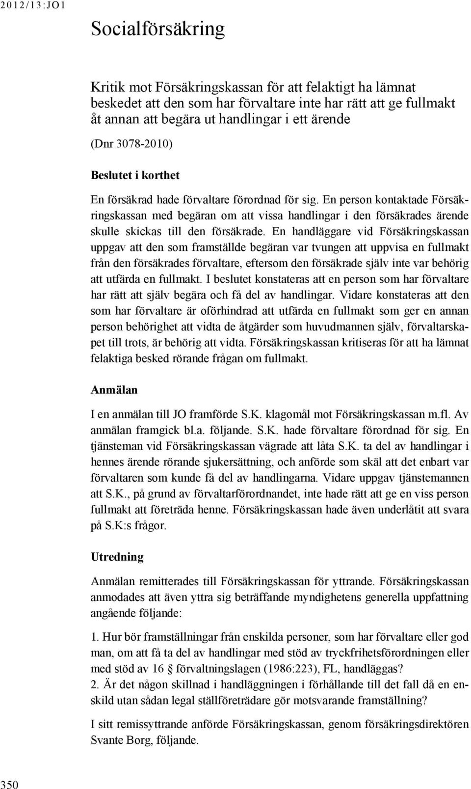 En person kontaktade Försäkringskassan med begäran om att vissa handlingar i den försäkrades ärende skulle skickas till den försäkrade.