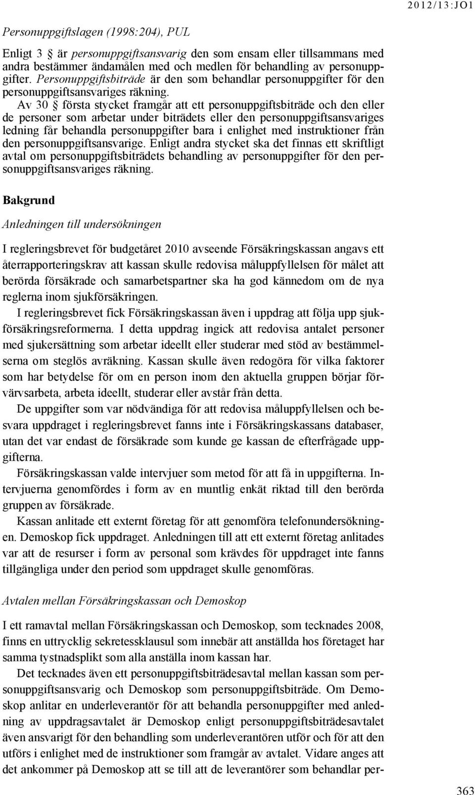 Av 30 första stycket framgår att ett personuppgiftsbiträde och den eller de personer som arbetar under biträdets eller den personuppgiftsansvariges ledning får behandla personuppgifter bara i