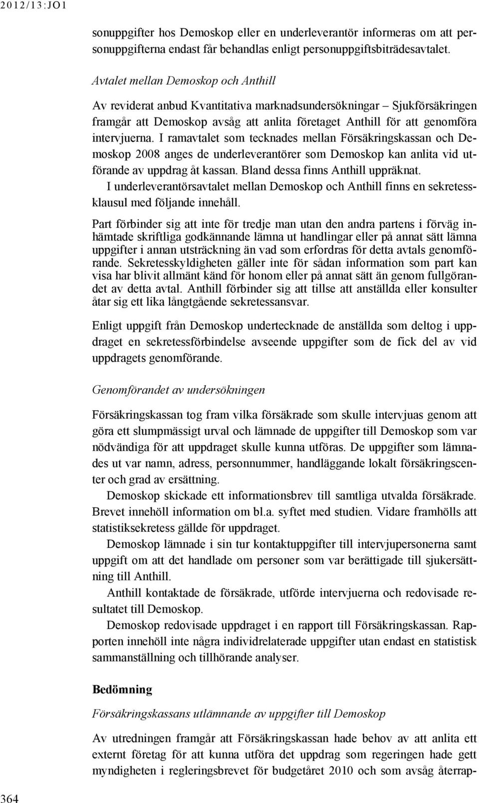 I ramavtalet som tecknades mellan Försäkringskassan och Demoskop 2008 anges de underleverantörer som Demoskop kan anlita vid utförande av uppdrag åt kassan. Bland dessa finns Anthill uppräknat.