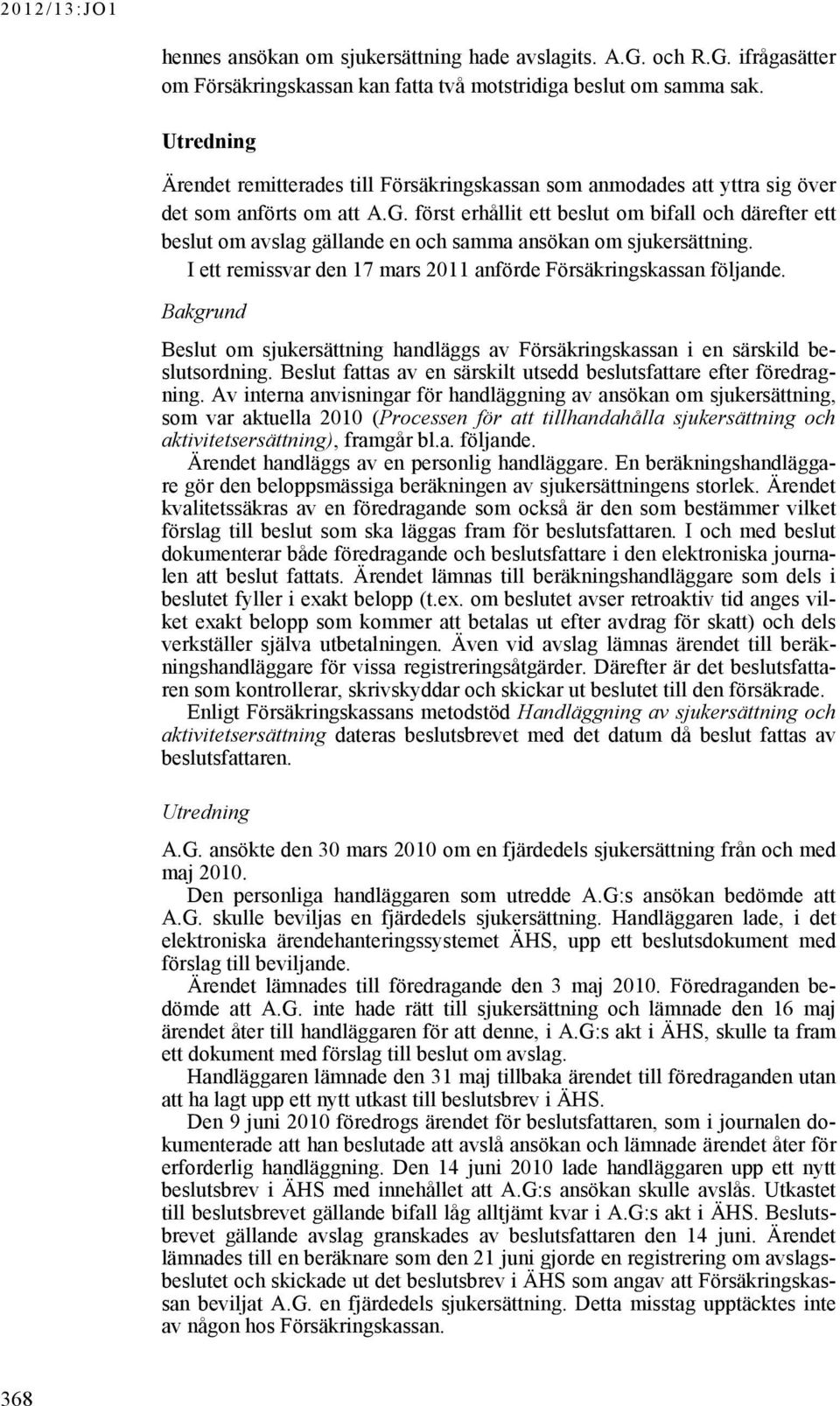 först erhållit ett beslut om bifall och därefter ett beslut om avslag gällande en och samma ansökan om sjukersättning. I ett remissvar den 17 mars 2011 anförde Försäkringskassan följande.