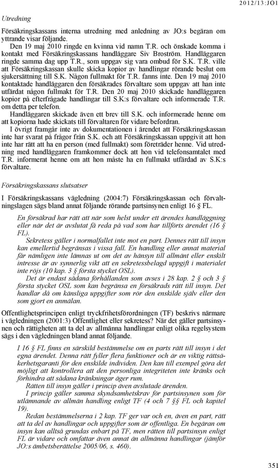 , som uppgav sig vara ombud för S.K. T.R. ville att Försäkringskassan skulle skicka kopior av handlingar rörande beslut om sjukersättning till S.K. Någon fullmakt för T.R. fanns inte.