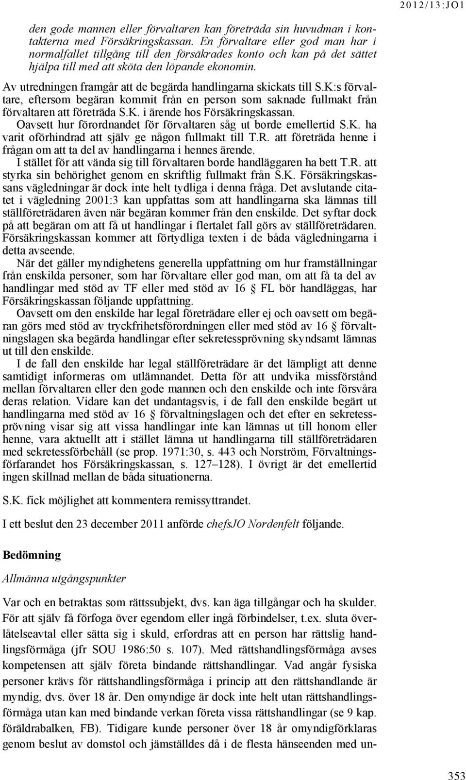 Av utredningen framgår att de begärda handlingarna skickats till S.K:s förvaltare, eftersom begäran kommit från en person som saknade fullmakt från förvaltaren att företräda S.K. i ärende hos Försäkringskassan.