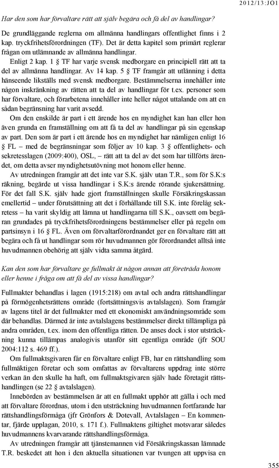 5 TF framgår att utlänning i detta hänseende likställs med svensk medborgare. Bestämmelserna innehåller inte någon inskränkning av rätten att ta del av handlingar för t.ex.