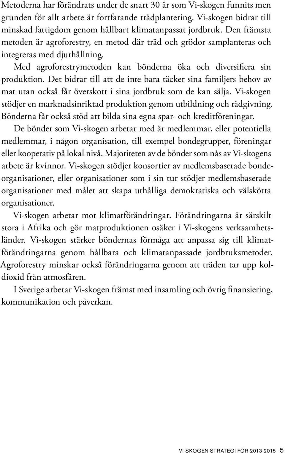 Med agroforestrymetoden kan bönderna öka och diversifiera sin produktion. Det bidrar till att de inte bara täcker sina familjers behov av mat utan också får överskott i sina jordbruk som de kan sälja.