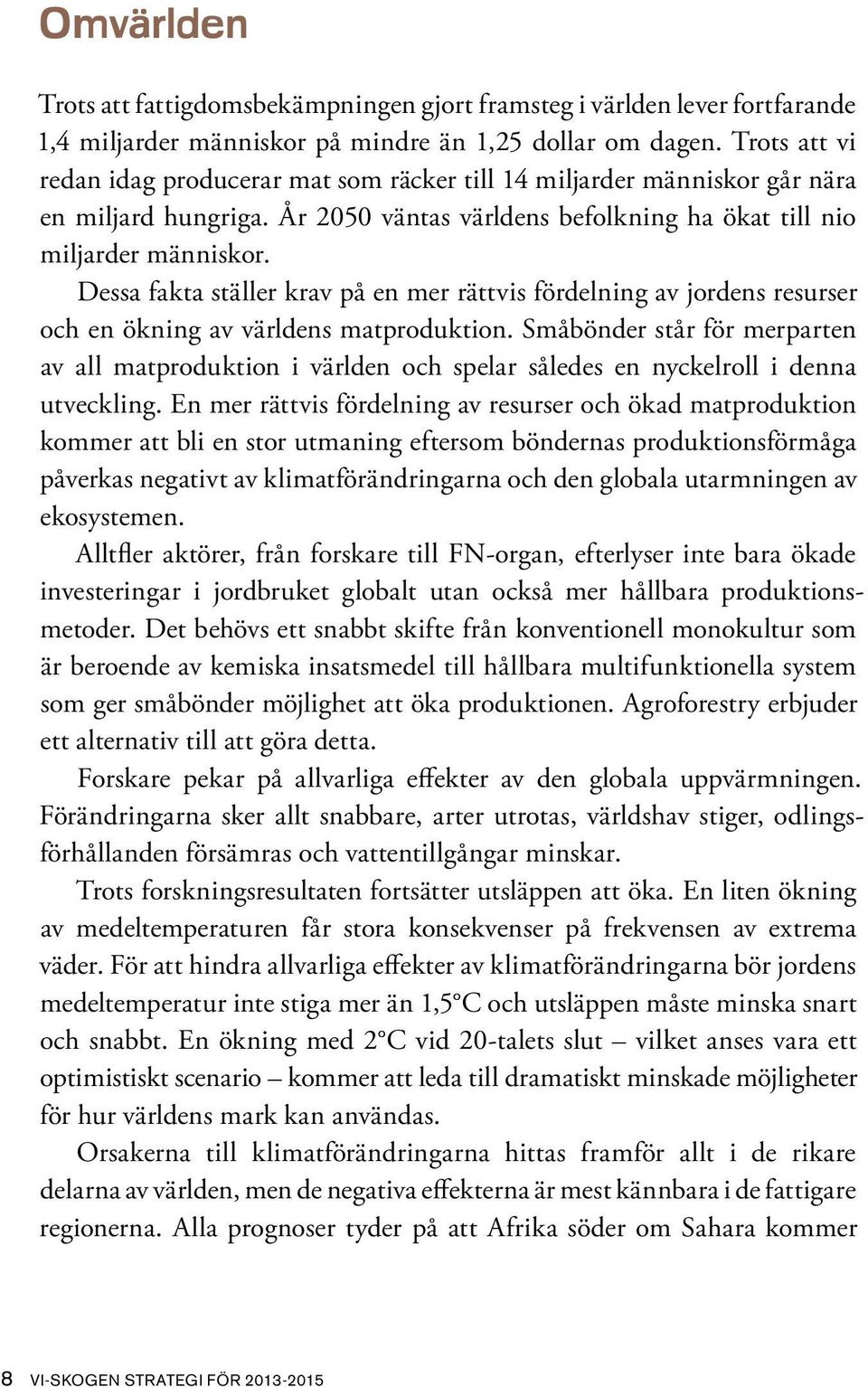 Dessa fakta ställer krav på en mer rättvis fördelning av jordens resurser och en ökning av världens matproduktion.