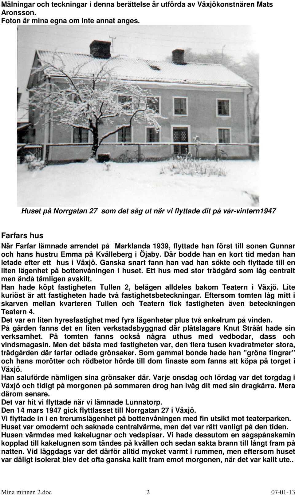Kvälleberg i Öjaby. Där bodde han en kort tid medan han letade efter ett hus i Växjö. Ganska snart fann han vad han sökte och flyttade till en liten lägenhet på bottenvåningen i huset.