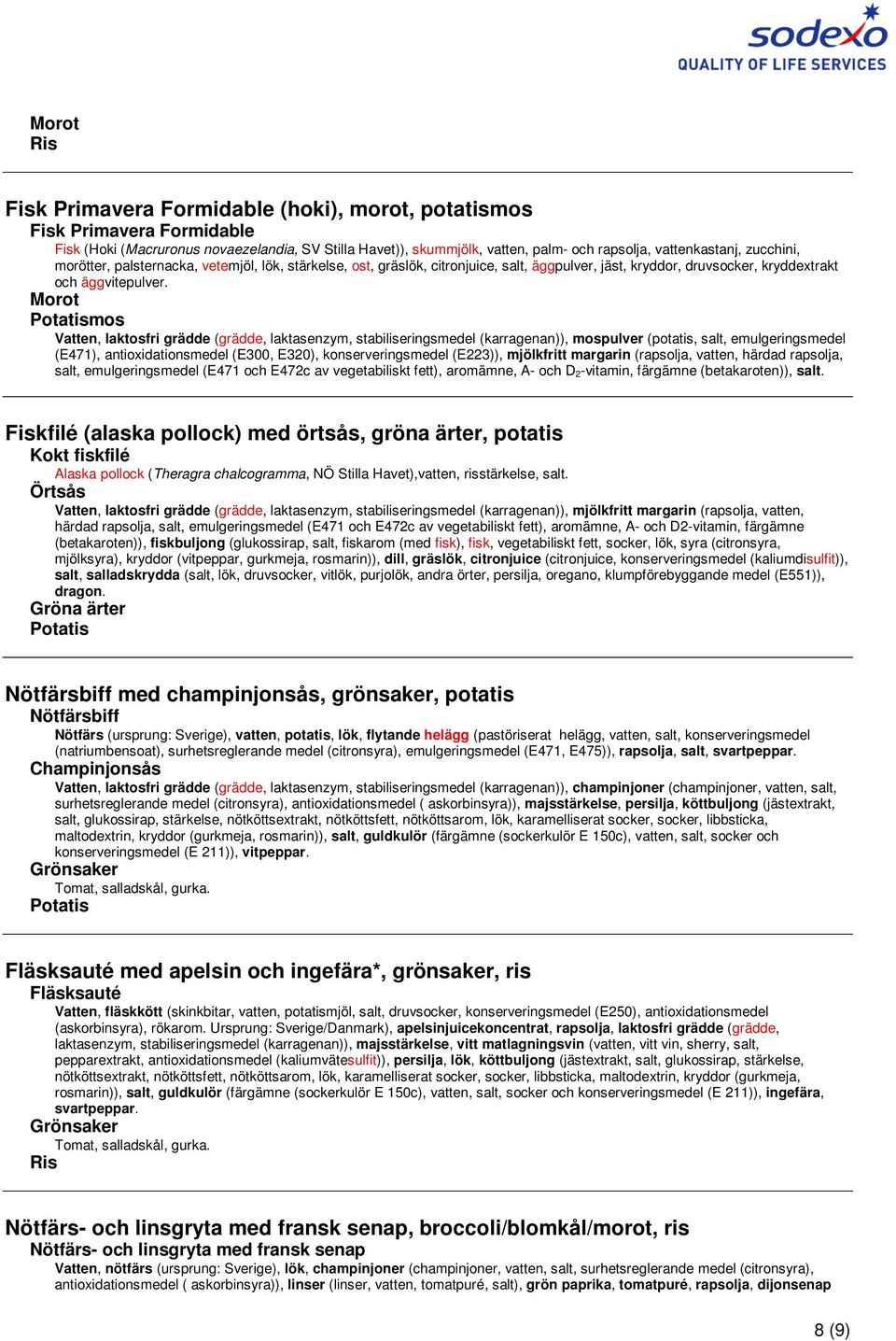 mos Vatten, laktosfri grädde (grädde, laktasenzym, stabiliseringsmedel (karragenan)), mospulver (potatis, salt, emulgeringsmedel (E471), antioxidationsmedel (E300, E320), konserveringsmedel (E223)),