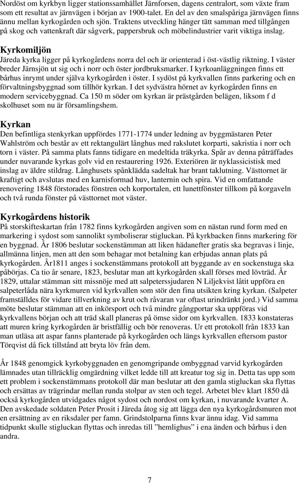 Traktens utveckling hänger tätt samman med tillgången på skog och vattenkraft där sågverk, pappersbruk och möbelindustrier varit viktiga inslag.