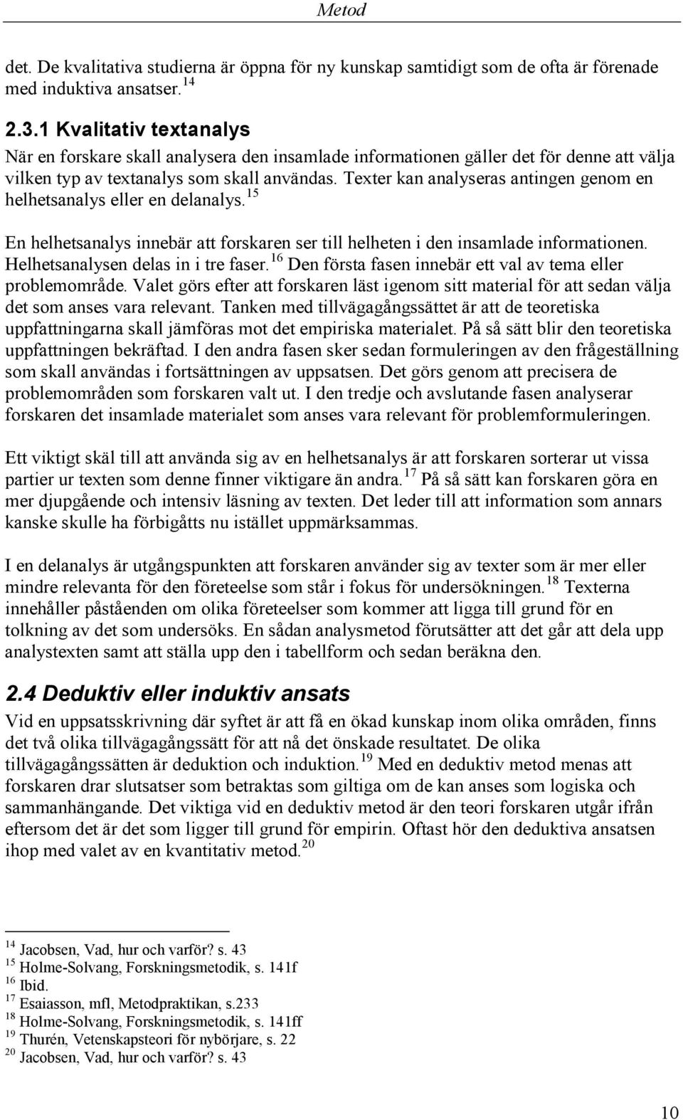 Texter kan analyseras antingen genom en helhetsanalys eller en delanalys. 15 En helhetsanalys innebär att forskaren ser till helheten i den insamlade informationen.