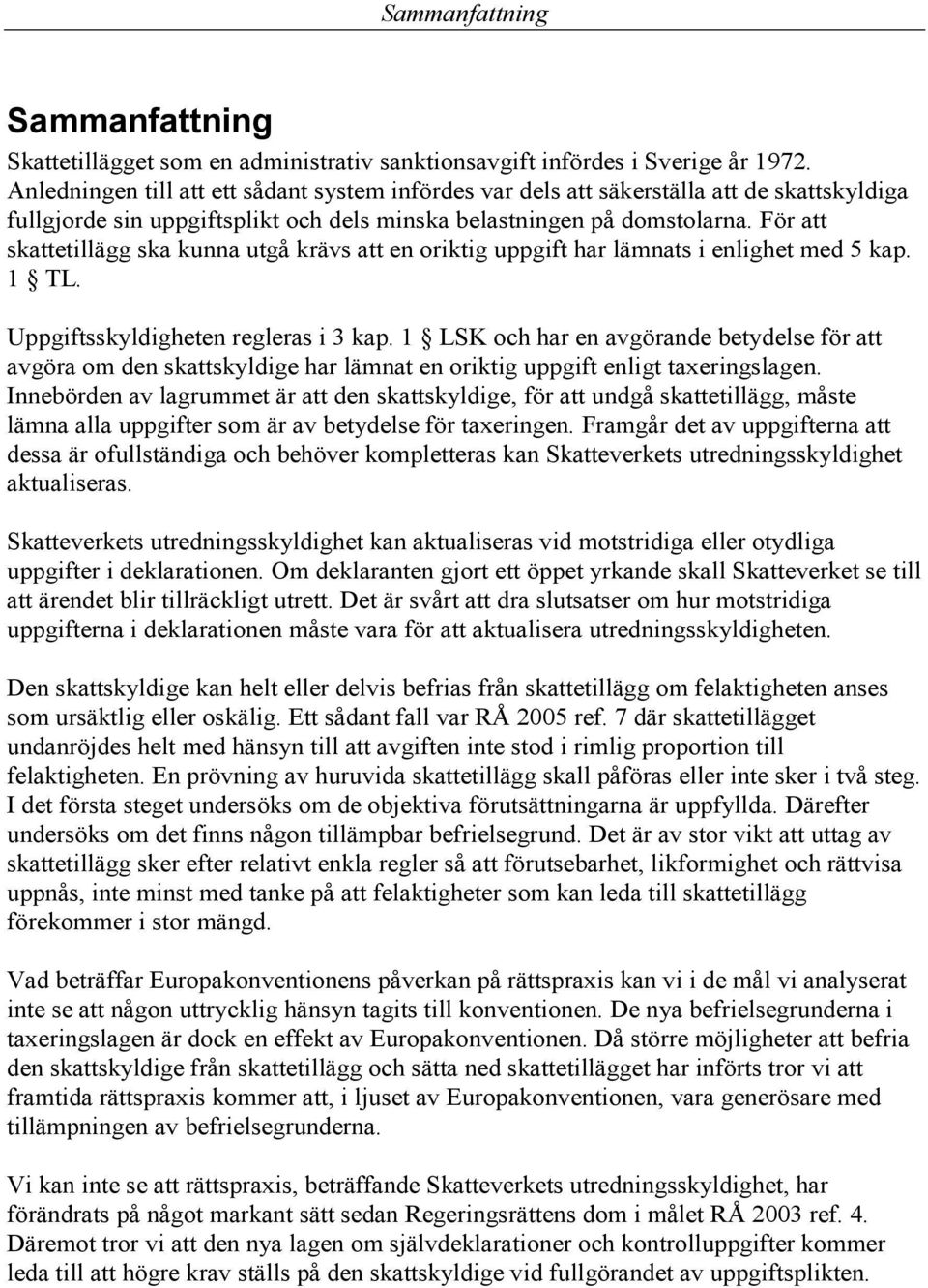 För att skattetillägg ska kunna utgå krävs att en oriktig uppgift har lämnats i enlighet med 5 kap. 1 TL. Uppgiftsskyldigheten regleras i 3 kap.