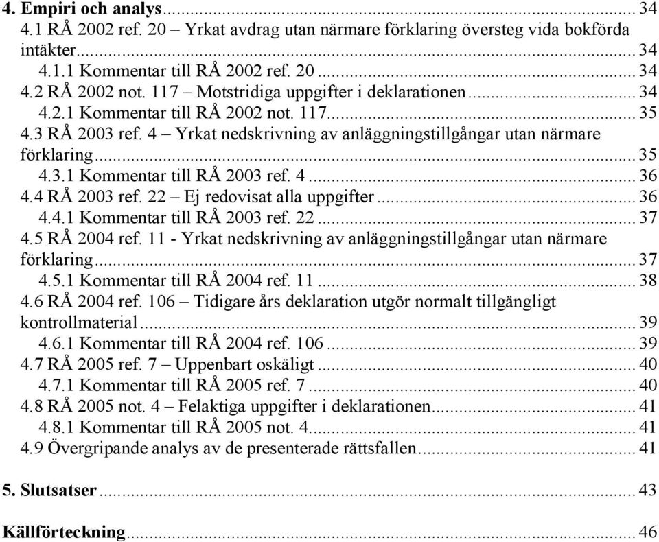 4... 36 4.4 RÅ 2003 ref. 22 Ej redovisat alla uppgifter... 36 4.4.1 Kommentar till RÅ 2003 ref. 22... 37 4.5 RÅ 2004 ref. 11 - Yrkat nedskrivning av anläggningstillgångar utan närmare förklaring.