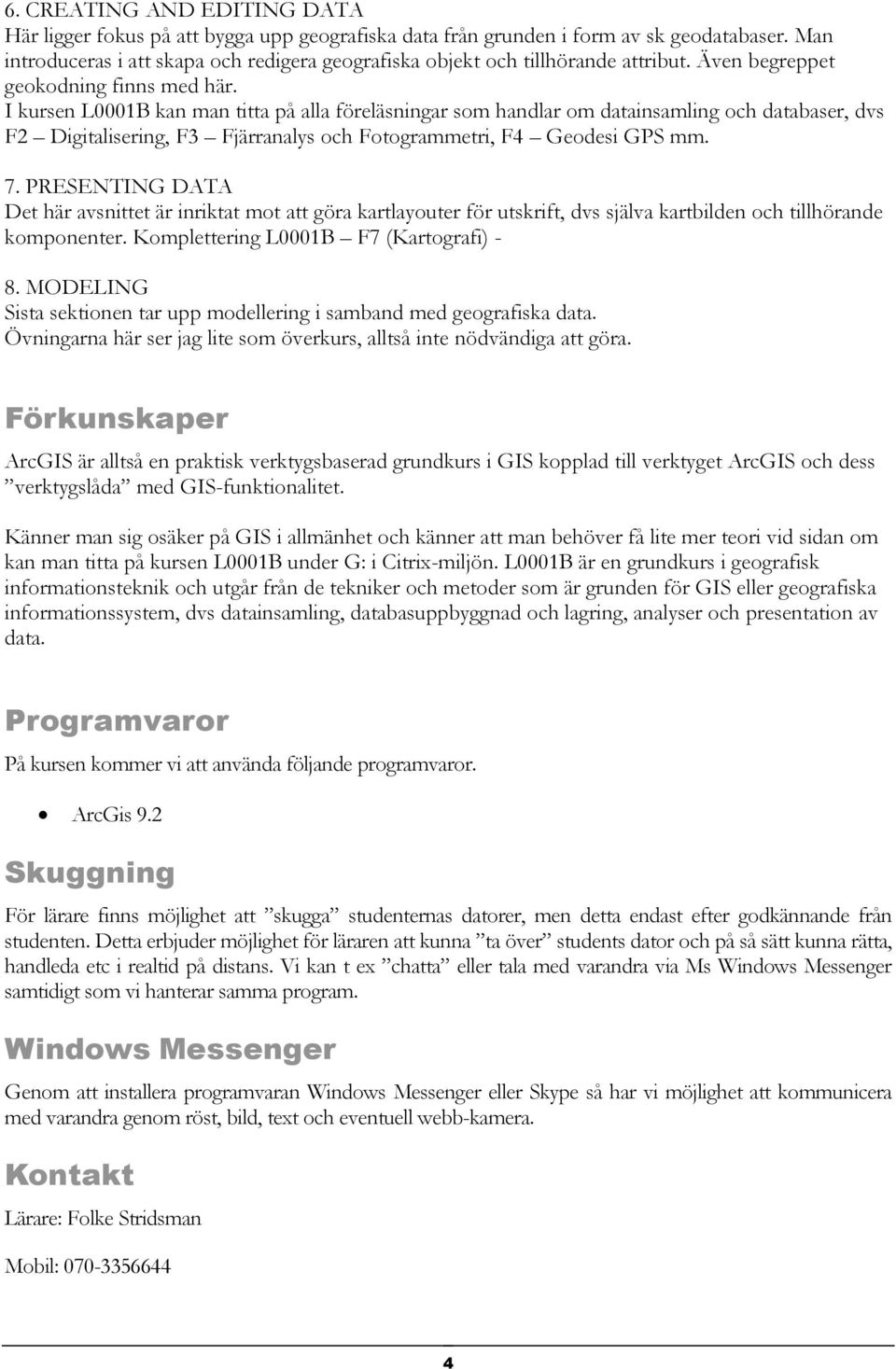 I kursen L0001B kan man titta på alla föreläsningar som handlar om datainsamling och databaser, dvs F2 Digitalisering, F3 Fjärranalys och Fotogrammetri, F4 Geodesi GPS mm. 7.