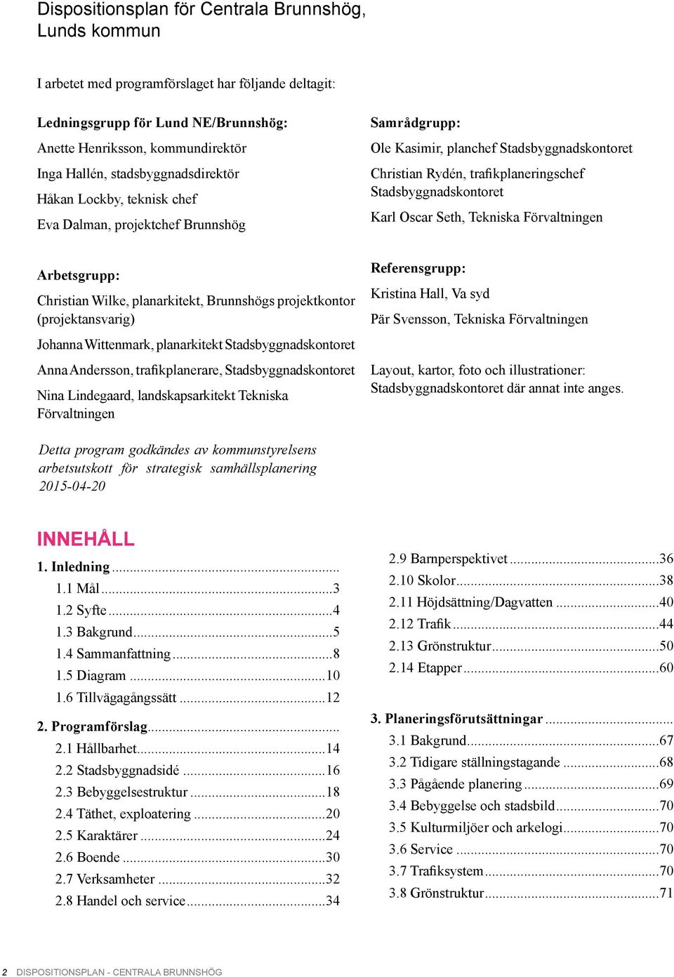 Karl Oscar Seth, Tekniska Förvaltningen Arbetsgrupp: Christian Wilke, planarkitekt, Brunnshögs projektkontor (projektansvarig) Johanna Wittenmark, planarkitekt Stadsbyggnadskontoret Anna Andersson,