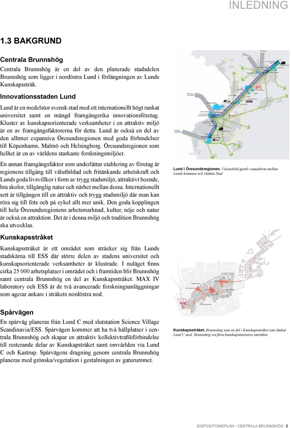 satsning för förbättrad hållbar Centrala Brunnshög Centrala Brunnshög är en del av den planerade stadsdelen Brunnshög som ligger i nordöstra Lund i förlängningen av Lunds Kunskapsstråk.