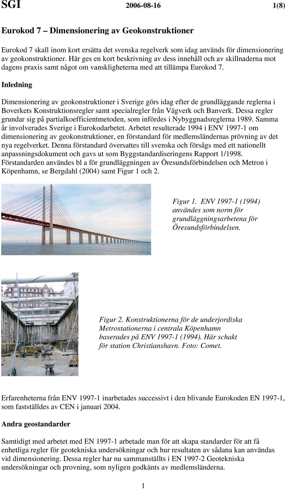 Inledning Dimensionering av geokonstruktioner i Sverige görs idag efter de grundläggande reglerna i Boverkets Konstruktionsregler samt specialregler från Vägverk och Banverk.