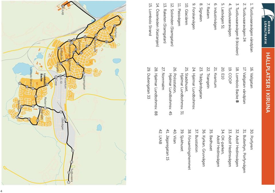 Solvinden (Stamgatan) 13. Raketen (Stamgatan) 14. Österleden (Kastanjen) 15. Strand 25. Stadshuset, Hjalmar Lundbohmsv. 31 26. Polisstation, Hjalmar Lundbohmsv. 45 27. Norrmalm 28. Hjalmar Lundbohmsv. 88 29.