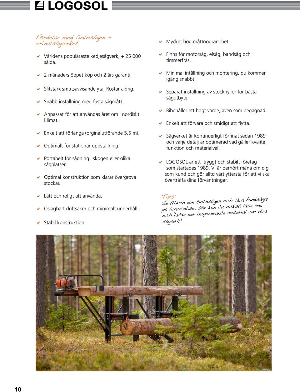 a Portabelt för sågning i skogen eller olika sågplatser. a Optimal konstruktion som klarar övergrova stockar. a Mycket hög måttnogrannhet. a Finns för motorsåg, elsåg, bandsåg och timmerfräs.