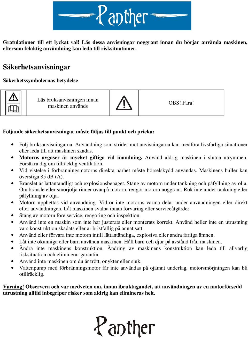 Användning som strider mot anvisningarna kan medföra livsfarliga situationer eller leda till att maskinen skadas. Motorns avgaser är mycket giftiga vid inandning.