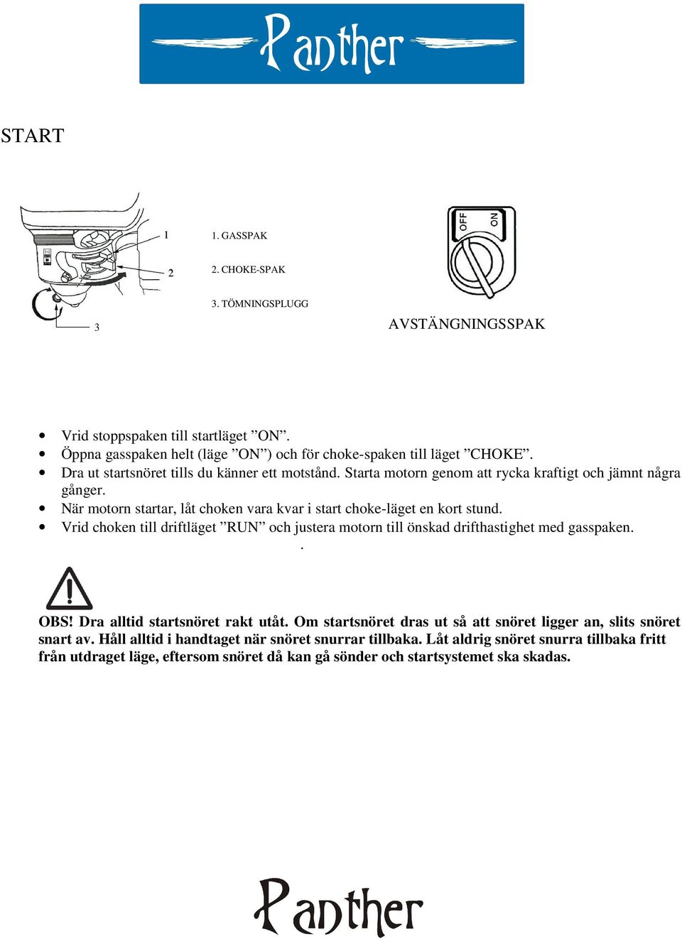 När motorn startar, låt choken vara kvar i start choke-läget en kort stund. Vrid choken till driftläget RUN och justera motorn till önskad drifthastighet med gasspaken.. OBS!