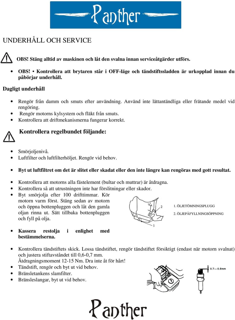 Kontrollera att driftmekanismerna fungerar korrekt. Kontrollera regelbundet följande: Smörjoljenivå. Luftfilter och luftfilterhöljet. Rengör vid behov.