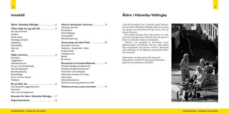 ....................... 5 Hemtjänst Trygghetslarm Vaktmästarservice För syn- och hörselskadade Tekniska hjälpmedel Bostadsanpassning Bostadstillägg Förtur till annan bostad Färdtjänst Bo på äldre dar.