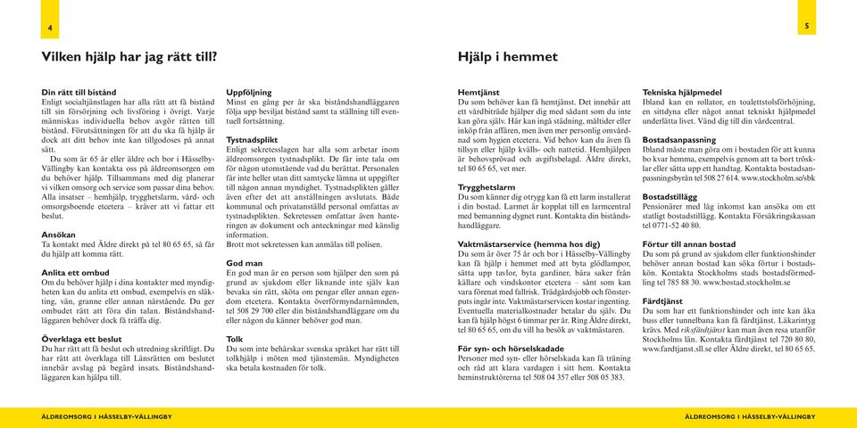 Du som är 65 år eller äldre och bor i Hässelby- Vällingby kan kontakta oss på äldreomsorgen om du behöver hjälp. Tillsammans med dig planerar vi vilken omsorg och service som passar dina behov.