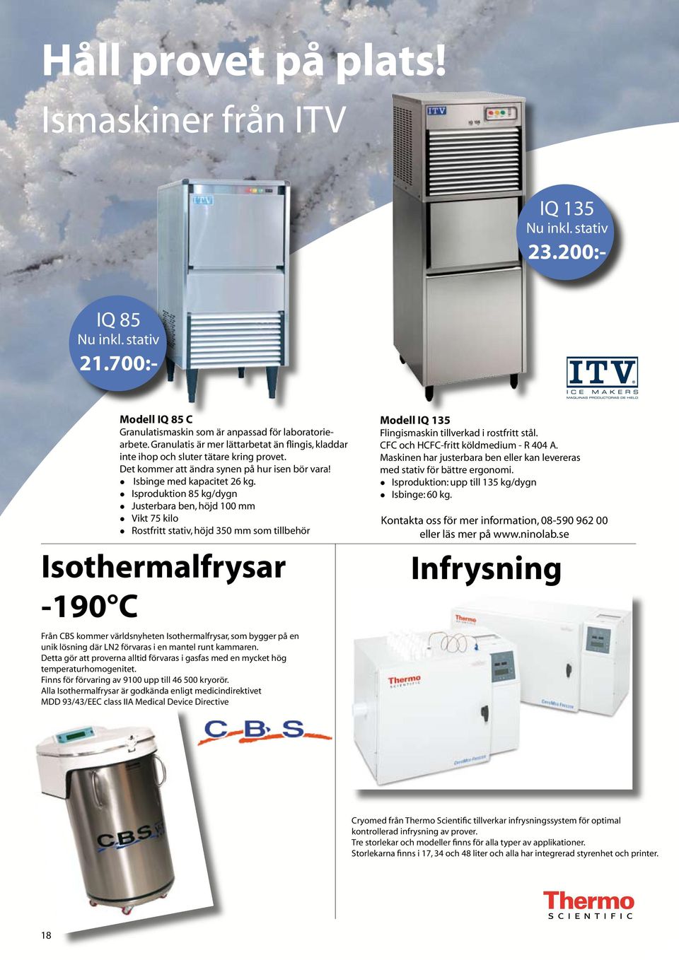 Isproduktion 85 kg/dygn Justerbara ben, höjd 100 mm Vikt 75 kilo Rostfritt stativ, höjd 350 mm som tillbehör Isothermalfrysar -190 C Från CBS kommer världsnyheten Isothermalfrysar, som bygger på en