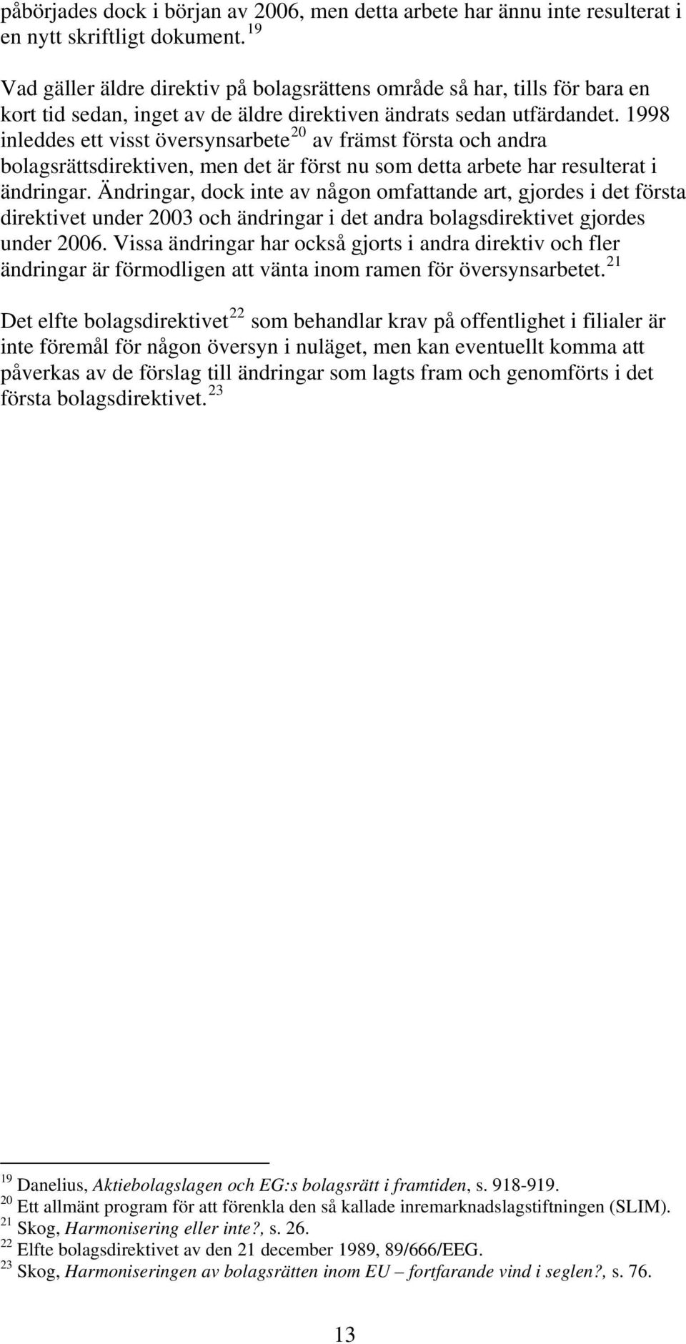 1998 inleddes ett visst översynsarbete 20 av främst första och andra bolagsrättsdirektiven, men det är först nu som detta arbete har resulterat i ändringar.