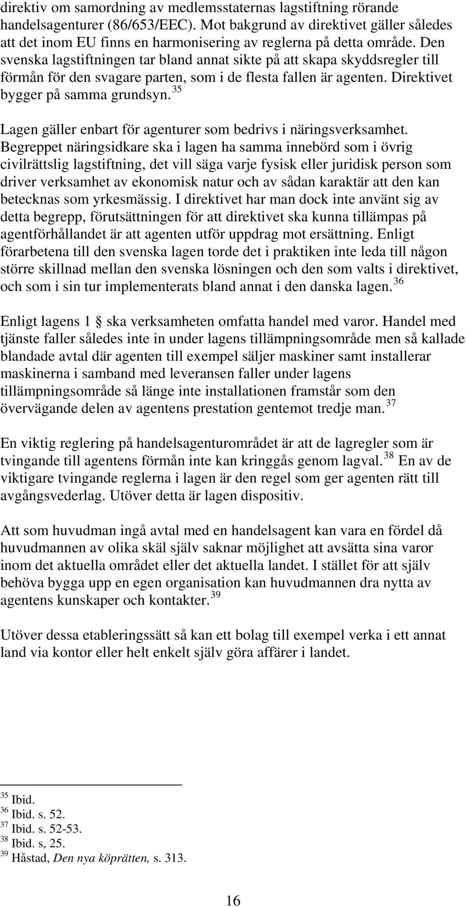 Den svenska lagstiftningen tar bland annat sikte på att skapa skyddsregler till förmån för den svagare parten, som i de flesta fallen är agenten. Direktivet bygger på samma grundsyn.