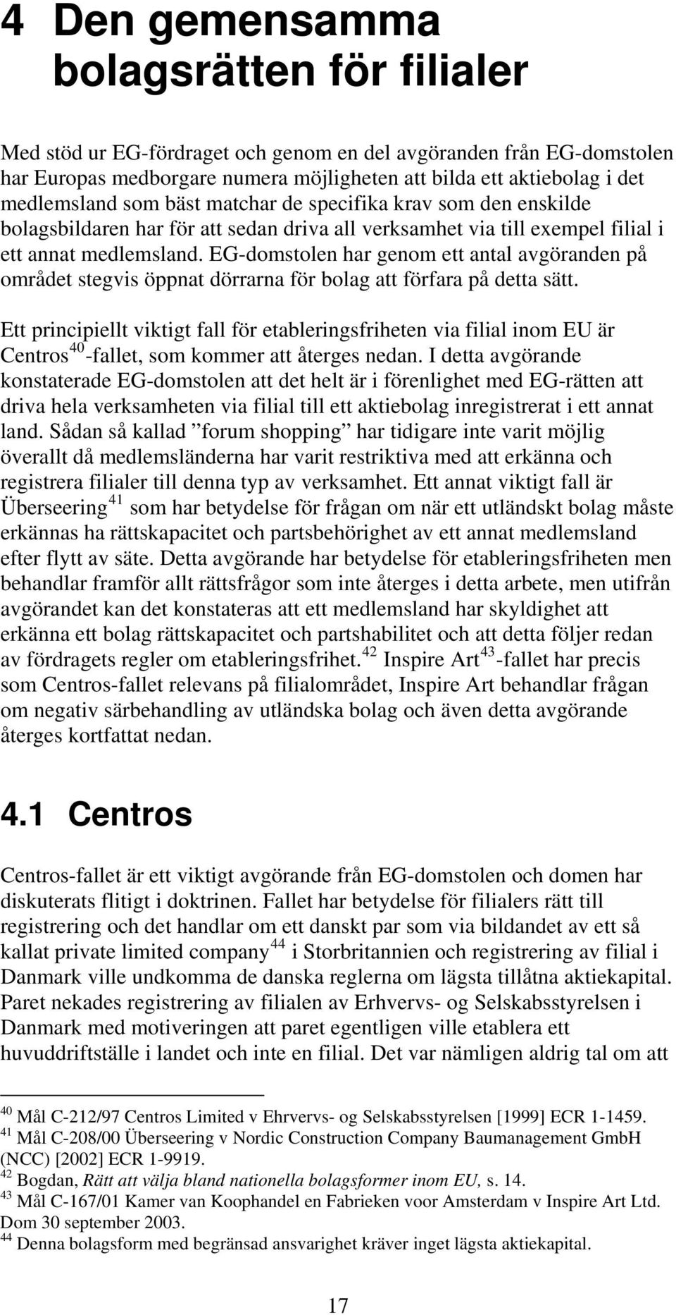 EG-domstolen har genom ett antal avgöranden på området stegvis öppnat dörrarna för bolag att förfara på detta sätt.