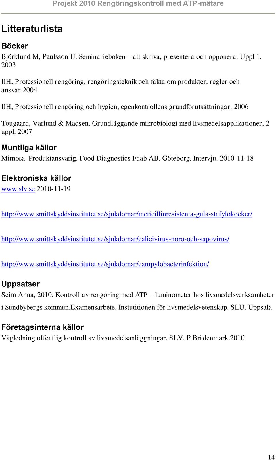 2006 Tougaard, Varlund & Madsen. Grundläggande mikrobiologi med livsmedelsapplikationer, 2 uppl. 2007 Muntliga källor Mimosa. Produktansvarig. Food Diagnostics Fdab AB. Göteborg. Intervju.