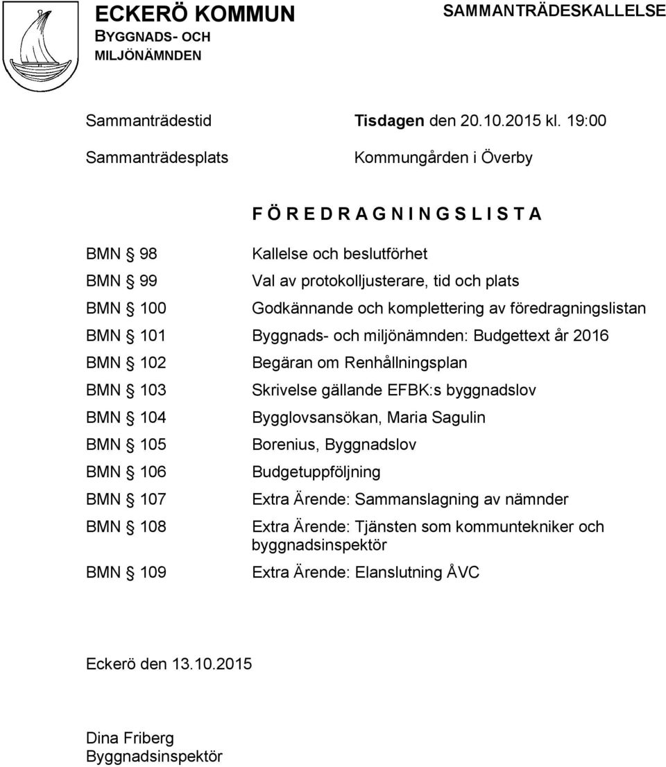 Godkännande och komplettering av föredragningslistan BMN 101 Byggnads- och miljönämnden: Budgettext år 2016 BMN 102 BMN 103 BMN 104 BMN 105 BMN 106 BMN 107 BMN 108 BMN 109