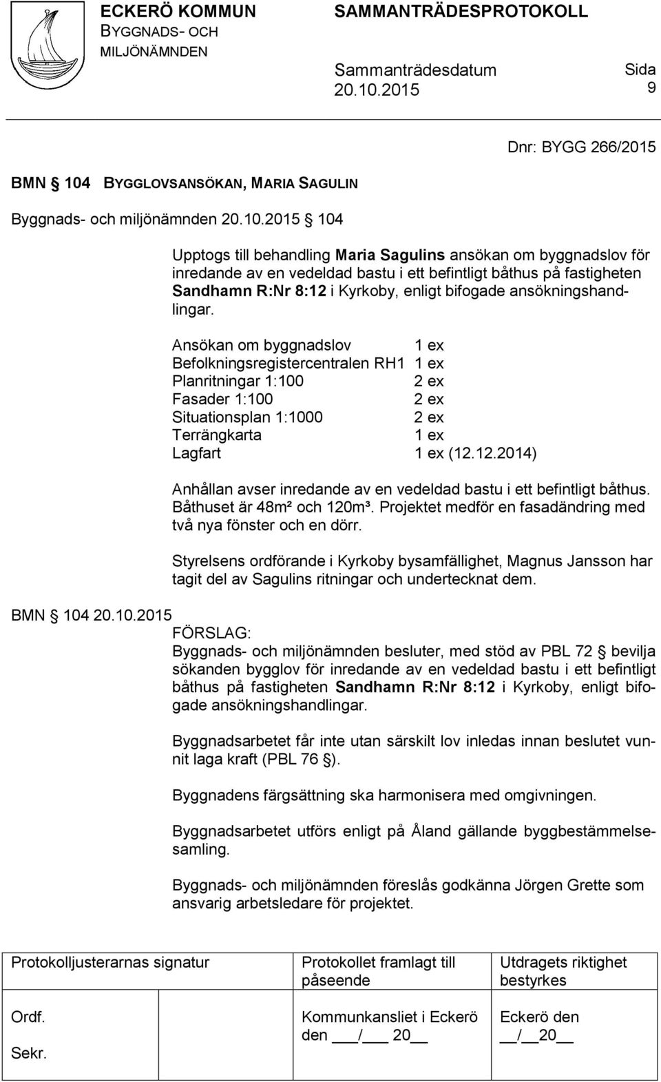 Ansökan om byggnadslov 1 ex Befolkningsregistercentralen RH1 1 ex Planritningar 1:100 2 ex Fasader 1:100 2 ex Situationsplan 1:1000 2 ex Terrängkarta 1 ex Lagfart 1 ex (12.