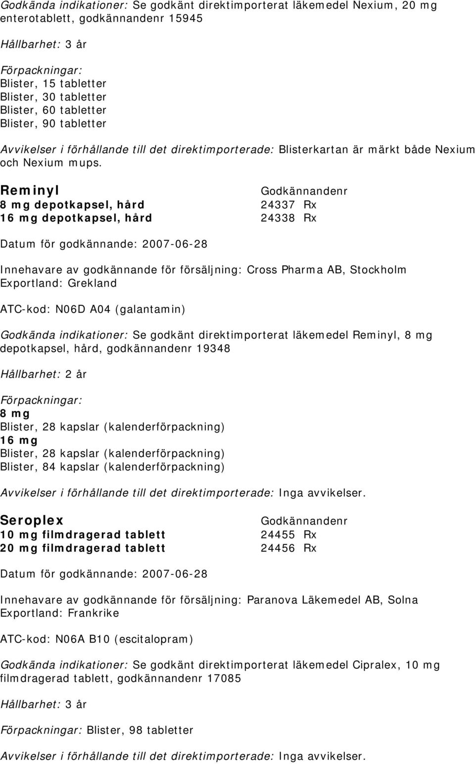 Reminyl 8 mg depotkapsel, hård 24337 Rx 16 mg depotkapsel, hård 24338 Rx Datum för godkännande: 2007-06-28 Innehavare av godkännande för försäljning: Cross Pharma AB, Stockholm Exportland: Grekland