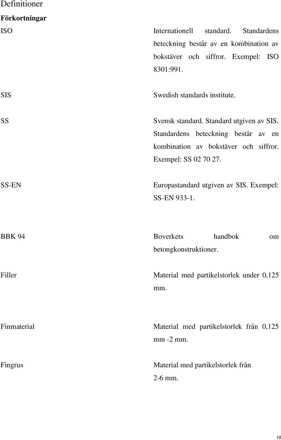 Standardens beteckning består av en kombination av bokstäver och siffror. Exempel: SS 02 70 27. SS-EN Europastandard utgiven av SIS.