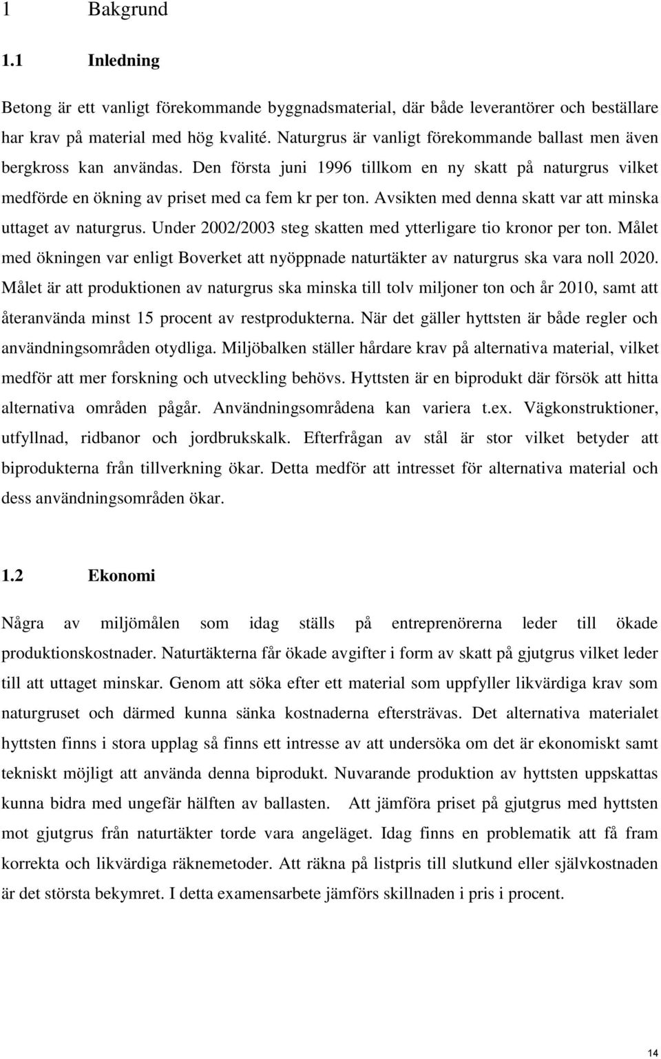 Avsikten med denna skatt var att minska uttaget av naturgrus. Under 2002/2003 steg skatten med ytterligare tio kronor per ton.