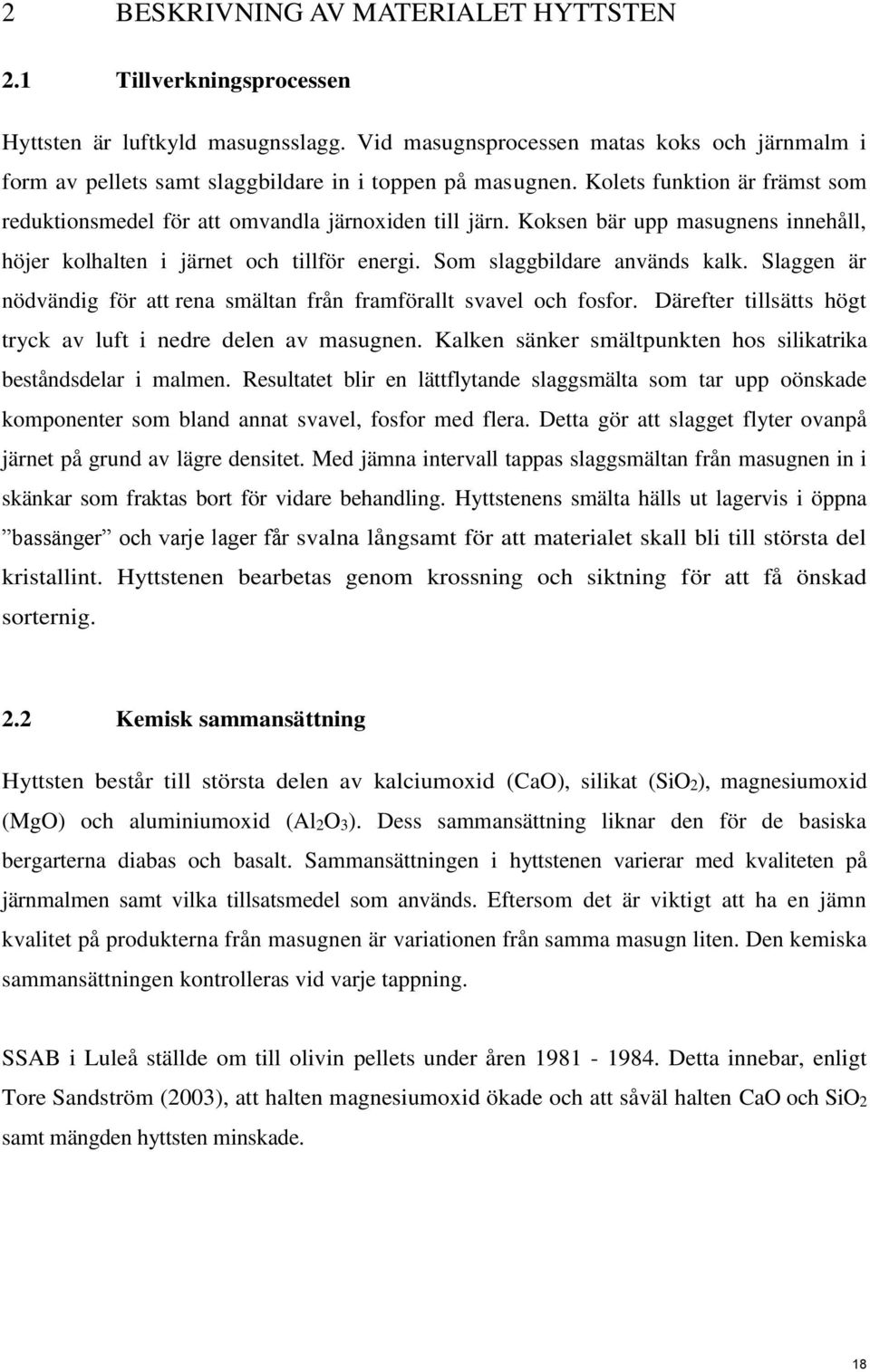 Koksen bär upp masugnens innehåll, höjer kolhalten i järnet och tillför energi. Som slaggbildare används kalk. Slaggen är nödvändig för att rena smältan från framförallt svavel och fosfor.