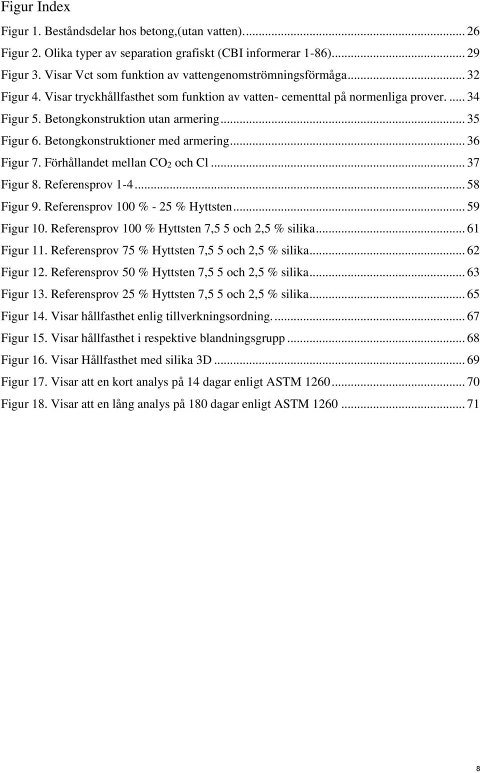 .. 35 Figur 6. Betongkonstruktioner med armering... 36 Figur 7. Förhållandet mellan CO2 och Cl... 37 Figur 8. Referensprov 1-4... 58 Figur 9. Referensprov 100 % - 25 % Hyttsten... 59 Figur 10.