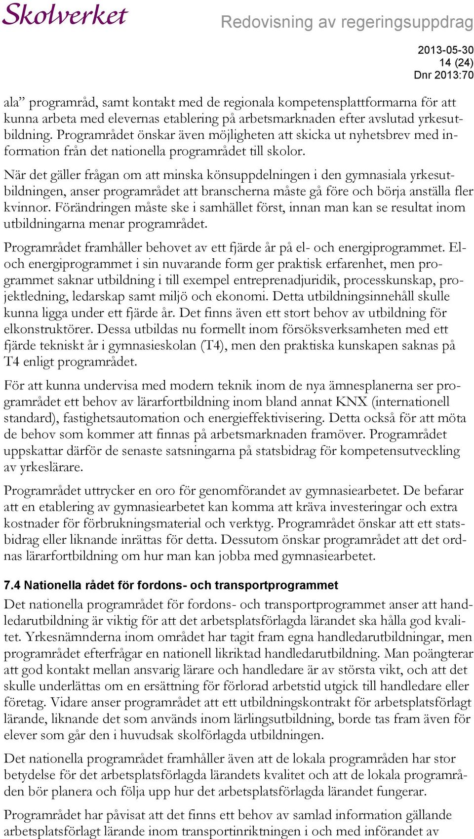 När det gäller frågan om att minska könsuppdelningen i den gymnasiala yrkesutbildningen, anser programrådet att branscherna måste gå före och börja anställa fler kvinnor.