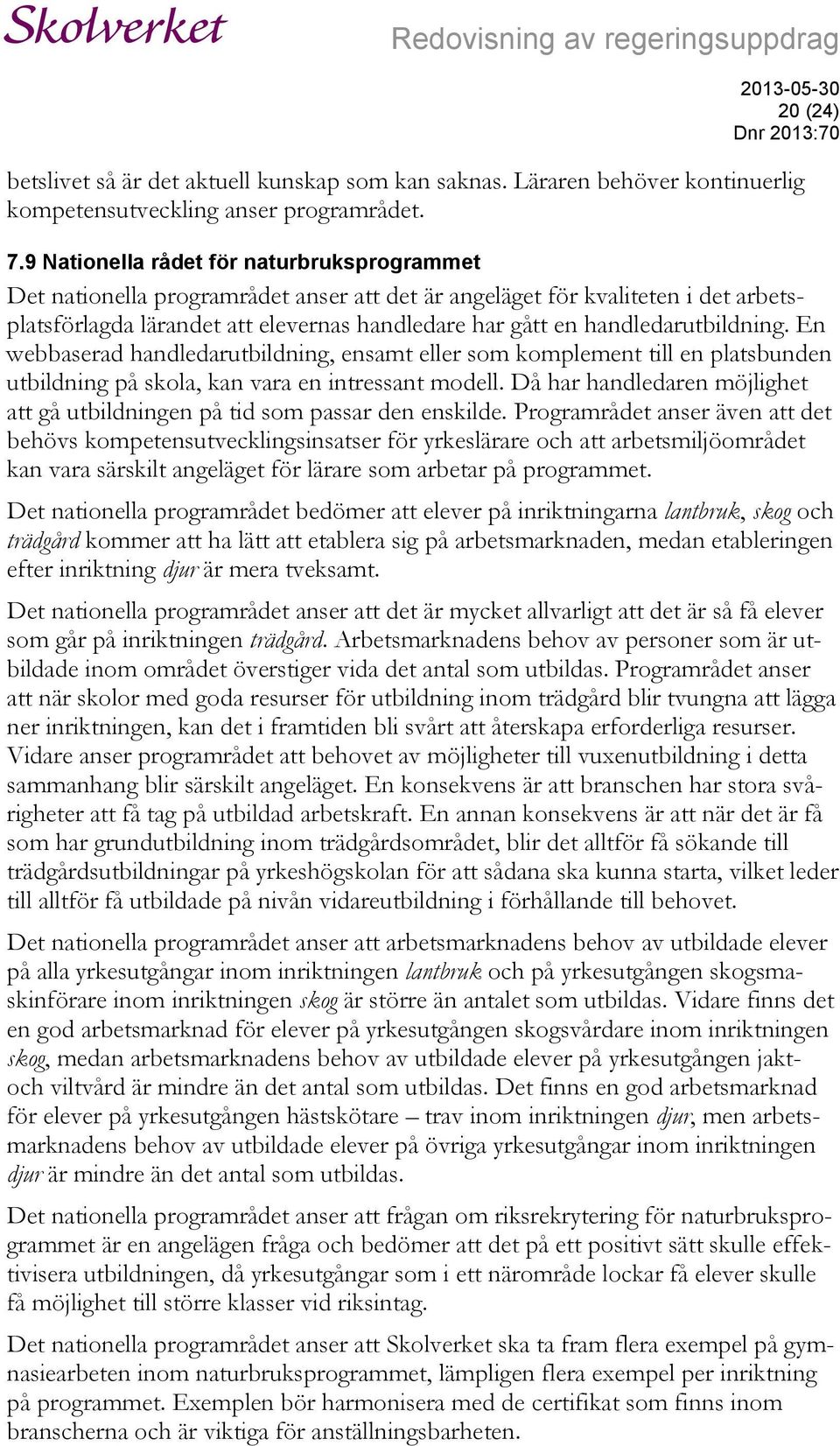 handledarutbildning. En webbaserad handledarutbildning, ensamt eller som komplement till en platsbunden utbildning på skola, kan vara en intressant modell.